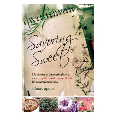 "Savoring Sweet: My Journey to Discovering How To Use Savory Herbs and Fragrant Florals for Dess