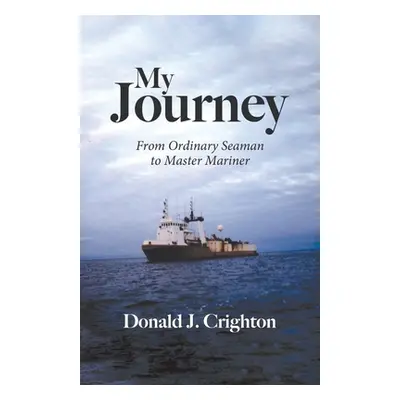 "My Journey: From Ordinary Seaman to Master Mariner" - "" ("Crighton Donald J.")