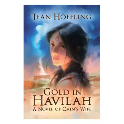 "Gold in Havilah: A Novel of Cain's Wife" - "" ("Hoefling Jean")