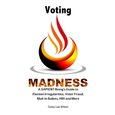 "Voting Madness: A SAPIENT Being's Guide to Election Irregularities, Voter Fraud, Mail-In Ballot