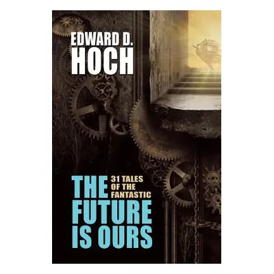 "The Future Is Ours: The Collected Science Fiction of Edward D. Hoch" - "" ("Hoch Edward D.")