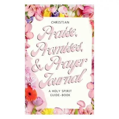 "Christian Praise, Promises, and Prayer Journal: A Holy Spirit Guide-Book" - "" ("Tekle Saba")