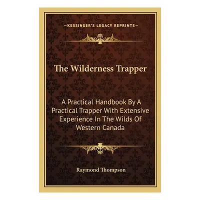 "The Wilderness Trapper: A Practical Handbook By A Practical Trapper With Extensive Experience I