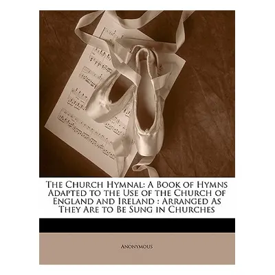 "The Church Hymnal: A Book of Hymns Adapted to the Use of the Church of England and Ireland: Arr