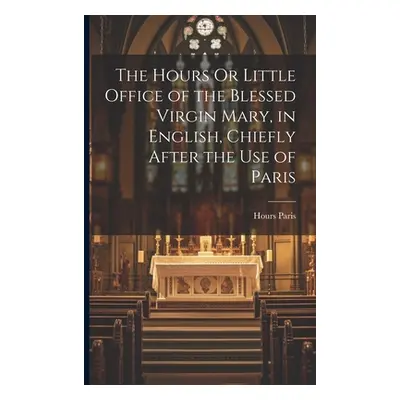 "The Hours Or Little Office of the Blessed Virgin Mary, in English, Chiefly After the Use of Par