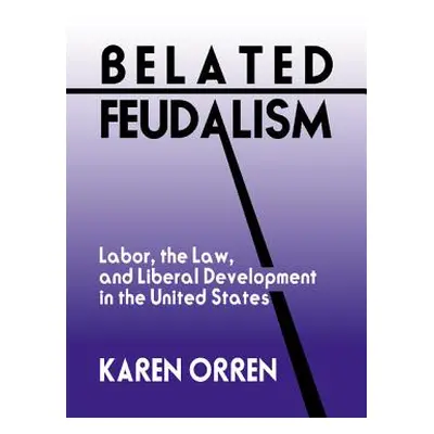 "Belated Feudalism: Labor, the Law, and Liberal Development in the United States" - "" ("Orren K