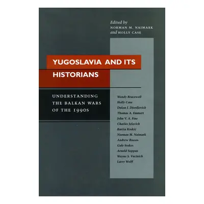 "Yugoslavia and Its Historians: Understanding the Balkan Wars of the 1990s" - "" ("Naimark Norma