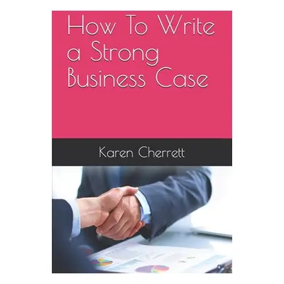 "How To Write a Strong Business Case" - "" ("Cherrett Karen")