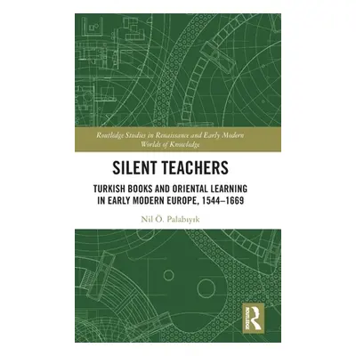 "Silent Teachers: Turkish Books and Oriental Learning in Early Modern Europe, 1544-1669" - "" ("