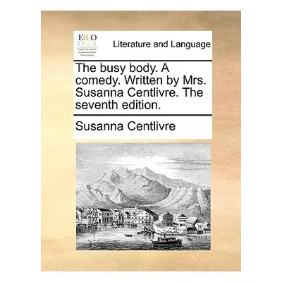 "The Busy Body. a Comedy. Written by Mrs. Susanna Centlivre. the Seventh Edition." - "" ("Centli