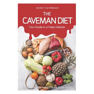 "The Caveman Diet - Your Guide to a Paleo Lifestyle: Eating Healthy Doesn't Have to Be Hard!" - 