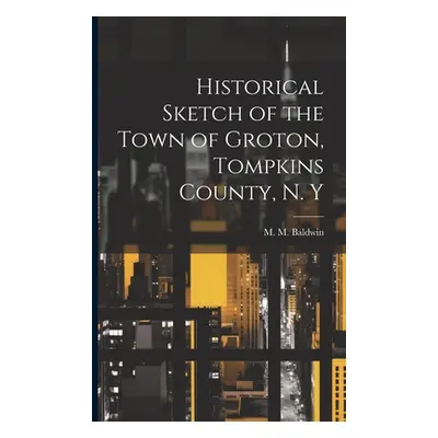 "Historical Sketch of the Town of Groton, Tompkins County, N. Y" - "" ("Baldwin M. M. [From Old 