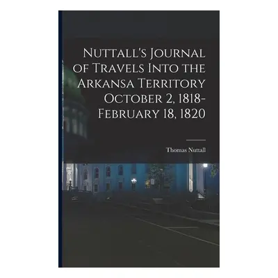 "Nuttall's Journal of Travels Into the Arkansa Territory October 2, 1818-February 18, 1820" - ""