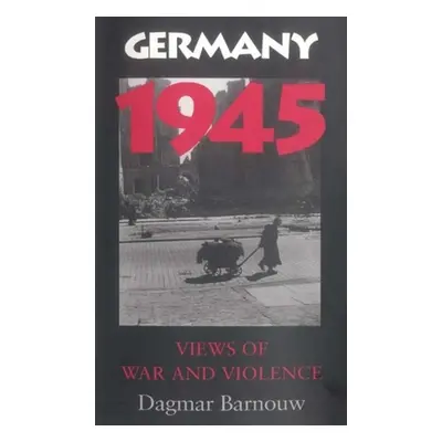 "Germany 1945: Views of War and Violence" - "" ("Barnouw Dagmar")