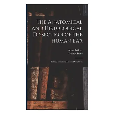 "The Anatomical and Histological Dissection of the Human Ear: in the Normal and Diseased Conditi