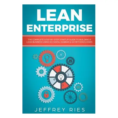 "Lean Enterprise: The Complete Step-By-Step Startup Guide to Building a Lean Business Using Six 