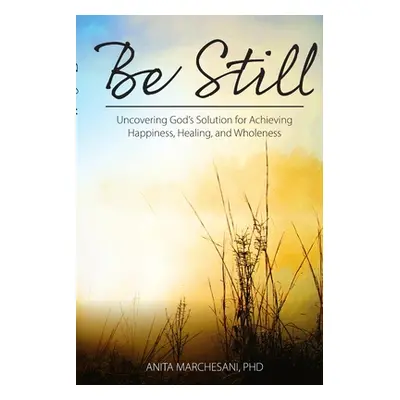 "Be Still: Uncovering God's Solution for Achieving Happiness, Healing, and Wholeness" - "" ("Mar