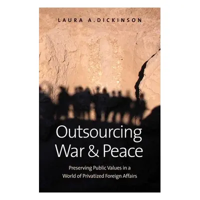 "Outsourcing War and Peace: Preserving Public Values in a World of Privatized Foreign Affairs" -