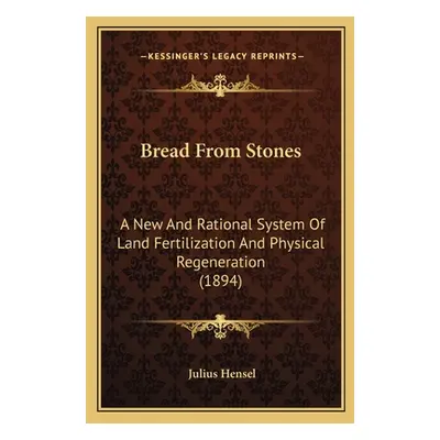 "Bread From Stones: A New And Rational System Of Land Fertilization And Physical Regeneration (1