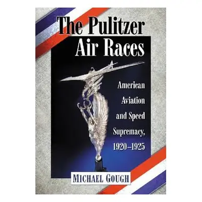 "The Pulitzer Air Races: American Aviation and Speed Supremacy, 1920-1925" - "" ("Gough Michael"