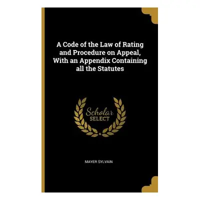 "A Code of the Law of Rating and Procedure on Appeal, With an Appendix Containing all the Statut