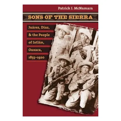 "Sons of the Sierra: Jurez, Daz, and the People of Ixtln, Oaxaca, 1855-1920" - "" ("McNamara Pat