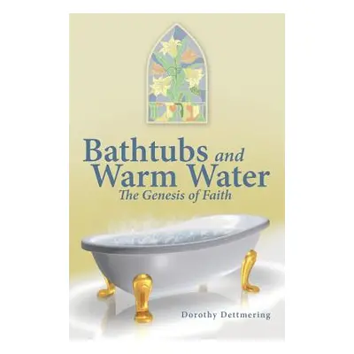 "Bathtubs and Warm Water: The Genesis of Faith" - "" ("Dettmering Dorothy")