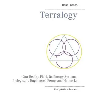 "Terralogy: - Our Reality Field, Its Energy Systems, Biologically Engineered Forms and Networks"