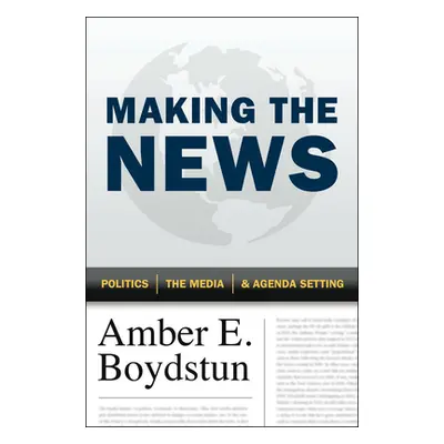 "Making the News: Politics, the Media, and Agenda Setting" - "" ("Boydstun Amber E.")