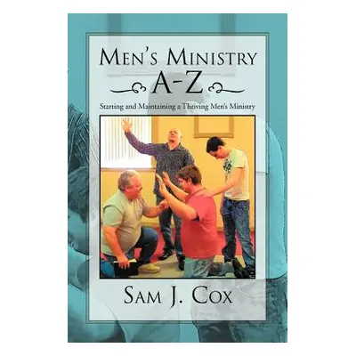 "Men's Ministry A-Z: Starting and Maintaining a Thriving Men's Ministry" - "" ("Cox Sam J.")