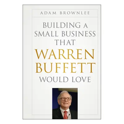 "Building a Small Business that Warren Buffett Would Love" - "" ("Brownlee Adam")