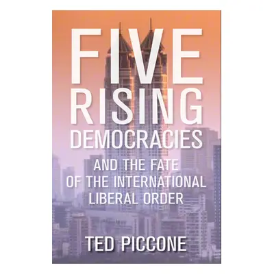 "Five Rising Democracies: And the Fate of the International Liberal Order" - "" ("Piccone Ted")