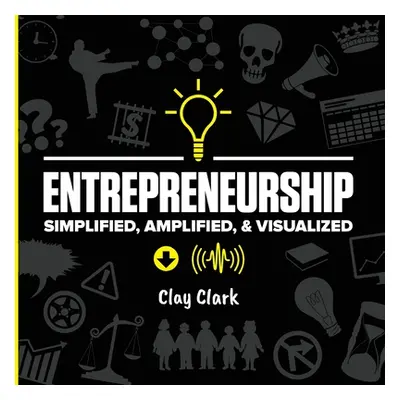 "Entrepreneurship: Simplified, Amplified, & Visualized" - "" ("Clark Clay")