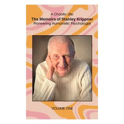 "A Chaotic Life (Volume 1): The Memoirs of Stanley Krippner, Pioneering Humanistic Psychologist"