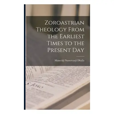 "Zoroastrian Theology From the Earliest Times to the Present Day" - "" ("Dhalla Maneckji Nusserv