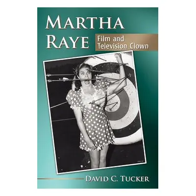 "Martha Raye: Film and Television Clown" - "" ("Tucker David C.")