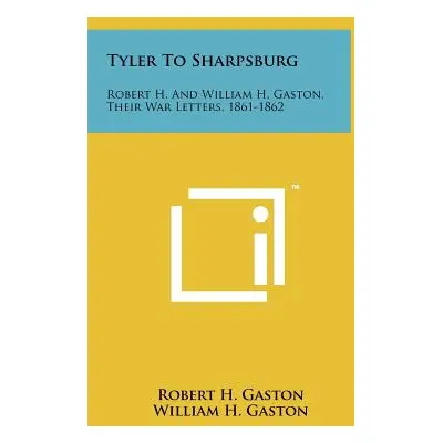 "Tyler To Sharpsburg: Robert H. And William H. Gaston, Their War Letters, 1861-1862" - "" ("Gast