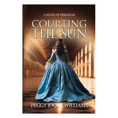 "Courting the Sun: A Novel of Versailles" - "" ("Williams Peggy Joque")