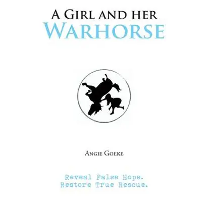 "A Girl and Her Warhorse: Reveal False Hope. Restore True Rescue." - "" ("Goeke Angie")