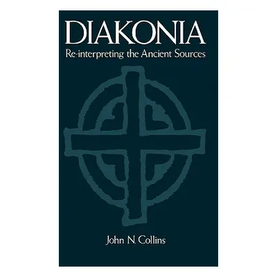 "Diakonia: Re-Interpreting the Ancient Sources" - "" ("Collins John N.")