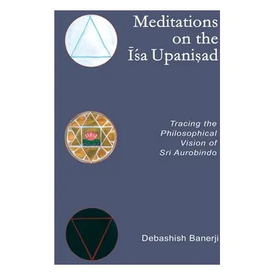 "Meditations on the Isa Upanisad: Tracing the Philosophical Vision of Sri Aurobindo" - "" ("Bane