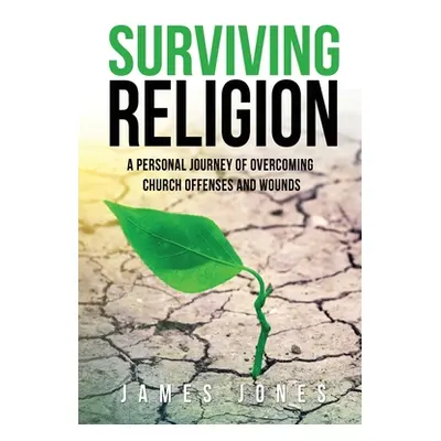 "Surviving Religion: A personal journey of overcoming church offenses and wounds" - "" ("Jones J