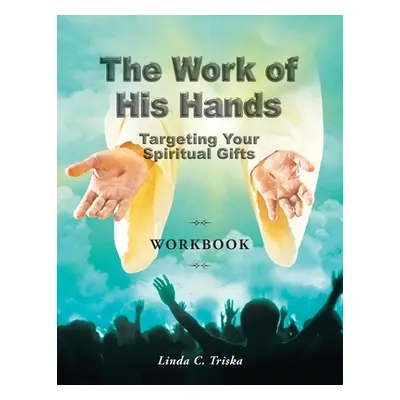 "The Work of His Hands: Targeting Your Spiritual Gifts Workbook" - "" ("Triska Linda C.")