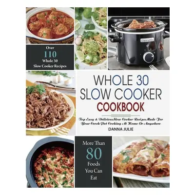 "Whole 30 Slow Cooker Cookbook: Over 110 Top Easy & Delicious Slow Cooker Recipes Made for Your 