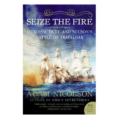 "Seize the Fire: Heroism, Duty, and Nelson's Battle of Trafalgar" - "" ("Nicolson Adam")