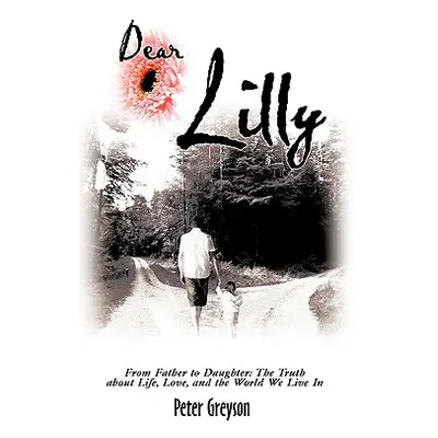 "Dear Lilly: From Father to Daughter: The Truth about Life, Love, and the World We Live in" - ""