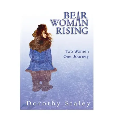 "Bear Woman Rising: Two Women, One Journey" - "" ("Staley Dorothy")