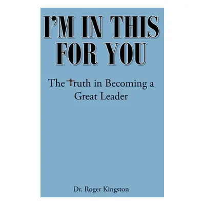 "I'm in This for You: The Truth in Becoming a Great Leader" - "" ("Kingston Roger")