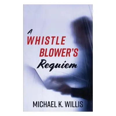 "A Whistleblower's Requiem" - "" ("Willis Michael K.")