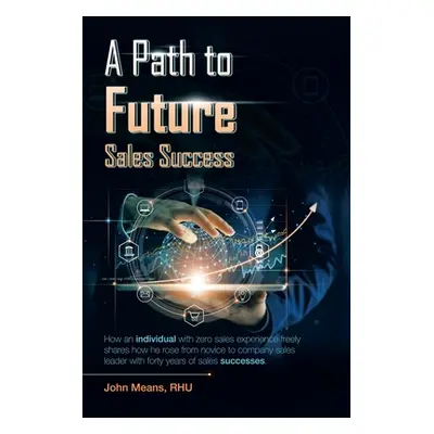 "A Path to Future Sales Success: How an Individual with Zero Sales Experience Freely Shares How 